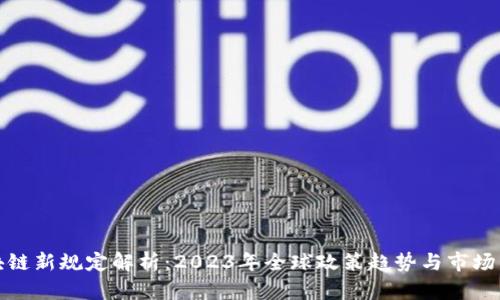 区块链新规定解析：2023年全球政策趋势与市场影响