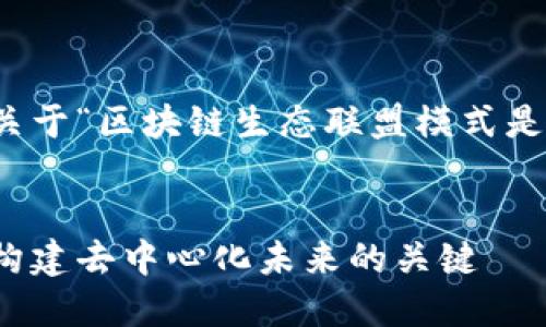 为了达到您的要求，以下是关于“区块链生态联盟模式是什么”的、关键词和详细内容


区块链生态联盟模式详解：构建去中心化未来的关键
