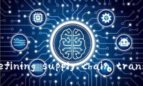 区块链物流金融业务： redefining supply chain transparency and efficiency