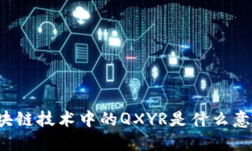 区块链技术中的QXYR是什么意思？