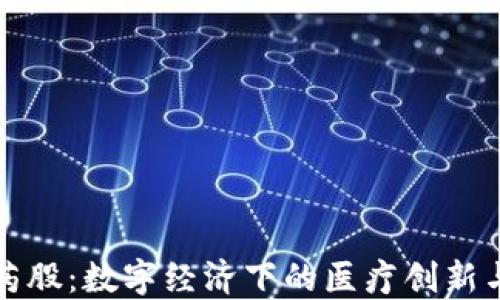 
区块链医药股：数字经济下的医疗创新与投资机会