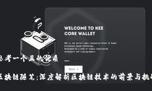 思考一个且的优质

区块链随笔：深度解析区块链技术的前景与挑战