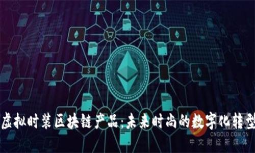 虚拟时装区块链产品：未来时尚的数字化转型