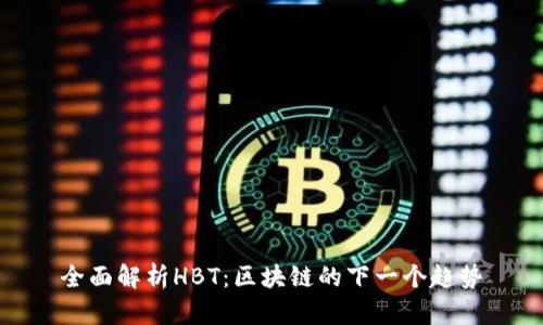 全面解析HBT：区块链的下一个趋势