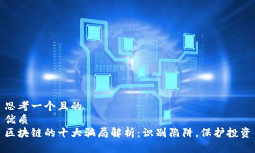思考一个且的  
优质  
区块链的十大骗局解析：识别陷阱，保护投资