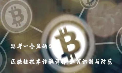 思考一个且的优质

区块链技术诈骗详解：如何识别与防范