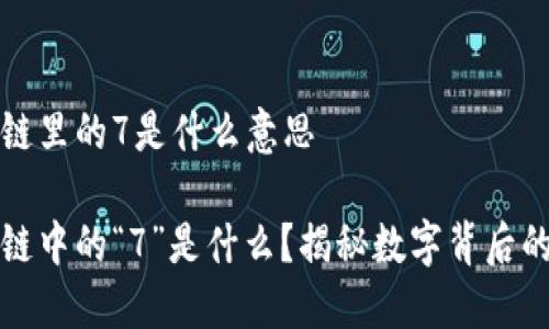 区块链里的7是什么意思

区块链中的“7”是什么？揭秘数字背后的意义
