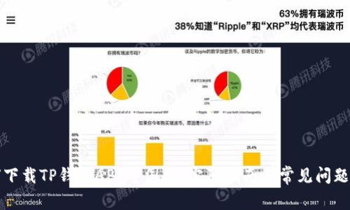 如何下载TP钱包APP中国版：完整指南与常见问题解答