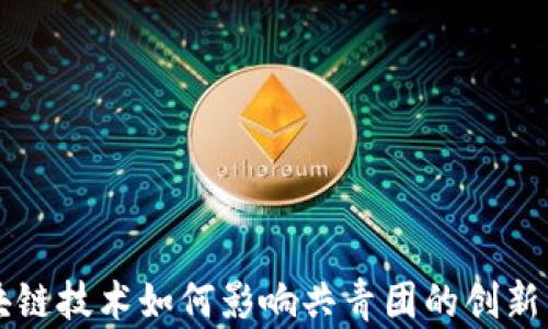 
区块链技术如何影响共青团的创新发展