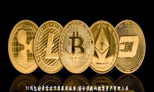 
TP钱包安卓官方下载最新版本：安全便捷的数字资产管理工具