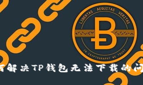 如何解决TP钱包无法下载的问题？