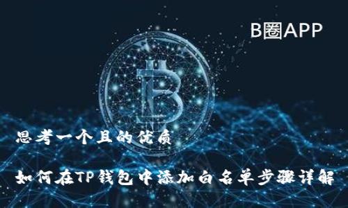 思考一个且的优质

如何在TP钱包中添加白名单步骤详解