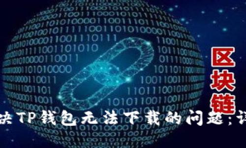 优质
如何解决TP钱包无法下载的问题：详细指南