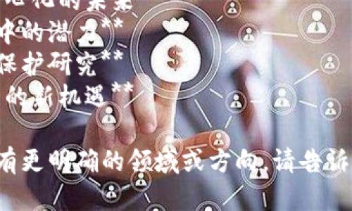 关于区块链的课题名称可以有很多选择，以下是一些建议：

1. **区块链底层技术与应用发展研究**
2. **区块链技术在供应链管理中的应用**
3. **区块链对金融行业的变革：挑战与机遇**
4. **区块链与智能合约：去中心化的未来**
5. **区块链在数字身份管理中的潜力**
6. **区块链的安全性与隐私保护研究**
7. **绿色区块链：可持续发展的新机遇**

选其中一个更具体的，或者若有更明确的领域或方向，请告诉我，以便提供更针对性的建议。