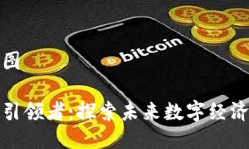 思维导图

区块链引领者：探索未来数字经济的先锋