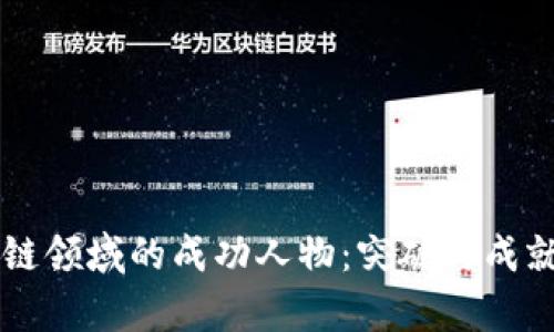 区块链领域的成功人物：突破与成就解析