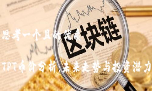 思考一个且的优质

TPT币价分析：未来走势与投资潜力
