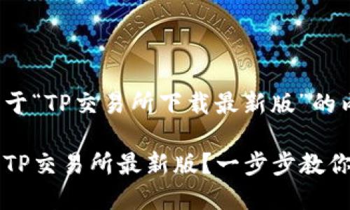 下面是关于“TP交易所下载最新版”的内容示例：

如何下载TP交易所最新版？一步步教你轻松交易