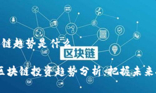 投资区块链趋势是什么

2023年区块链投资趋势分析：把握未来投资机会