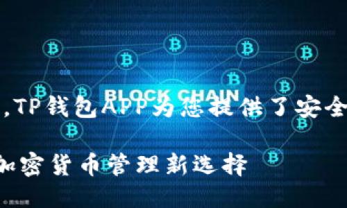 思考一个且的

r在这个快速发展的数字时代，TP钱包APP为您提供了安全、便捷的加密货币管理体验/r

安全便捷的TP钱包APP：您的加密货币管理新选择