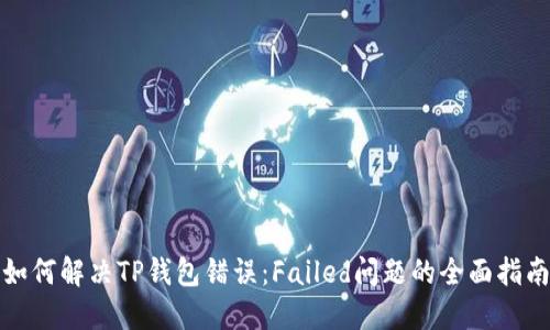 如何解决TP钱包错误：Failed问题的全面指南