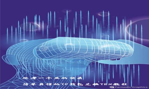 思考一个且的优质

简单易懂的TP钱包兑换TRX教程