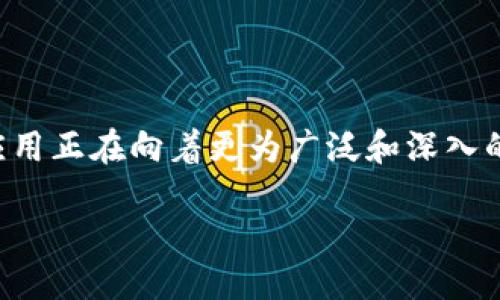 区块链融合新格局是什么

在当今这个数字化时代，区块链技术正在不断演变和发展，推动着许多行业的转型。在这个过程中，人们对区块链技术的理解和应用正在向着更为广泛和深入的方向展开。接下来，我们将探讨“区块链融合新格局”这一主题，揭示其背后的理念和应用，带您走进这个充满可能性的未来世界。

区块链融合新格局：畅享未来科技的无限可能