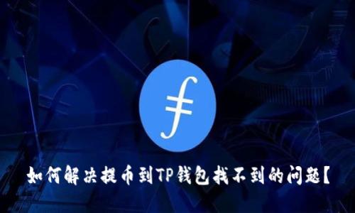 如何解决提币到TP钱包找不到的问题？