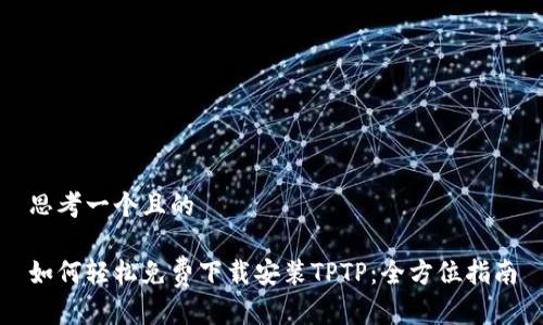 思考一个且的

如何轻松免费下载安装TPTP：全方位指南