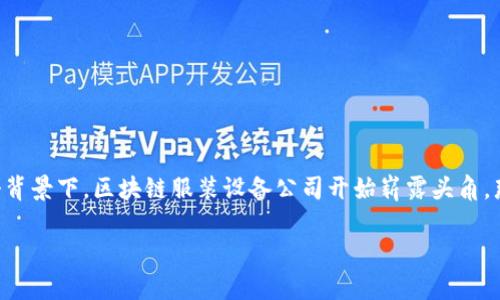 区块链技术正在不断融入各个行业，其中服装行业也开始借助区块链设备来提升透明度和效率。在这个背景下，区块链服装设备公司开始崭露头角。那么，什么是区块链服装设备公司呢？它们又带来哪些变革与机会呢？接下来，让我们详细探讨这一主题。

区块链服装设备：开启服装行业新篇章