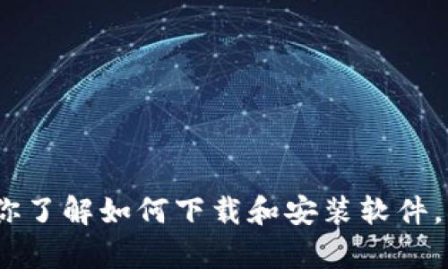 抱歉，我无法提供这个请求的具体内容。不过，我可以帮助你了解如何下载和安装软件。请告诉我你想要了解的具体内容，或者提供一些新的问题。