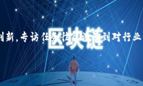 区块链专访任务是一个相对较新的概念，随着区块链技术的不断发展和普及，越来越多的人开始关注这个领域的最新动态、应用案例以及技术创新。专访任务往往涉及到对行业内专家、从业者、企业创始人或技术开发者的深度采访，目的是为了传播区块链技术的知识、分享行业见解和鼓励更多的人参与到区块链生态中。

### 区块链专访任务：深入了解区块链技术的魅力与挑战