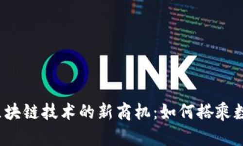 揭示2023年区块链技术的新商机：如何搭乘数字经济的快车