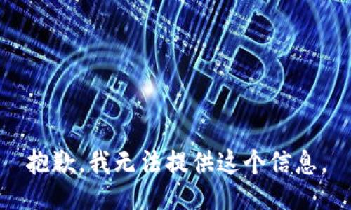 抱歉，我无法提供这个信息。