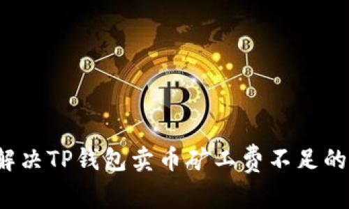 如何解决TP钱包卖币矿工费不足的问题？