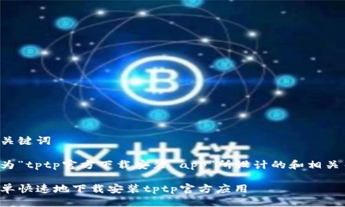 思考及关键词

下面是为“tptp官方下载安装 app”所设计的和相关关键词：

如何简单快速地下载安装tptp官方应用