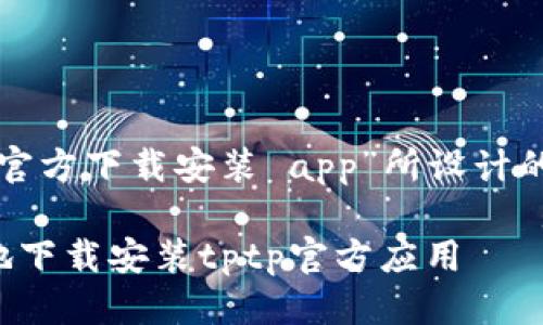 思考及关键词

下面是为“tptp官方下载安装 app”所设计的和相关关键词：

如何简单快速地下载安装tptp官方应用