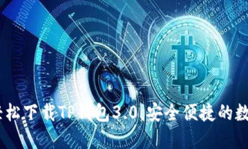 优质全面指南：轻松下载TP钱包3.0，安全便捷的数字资产管理体验
