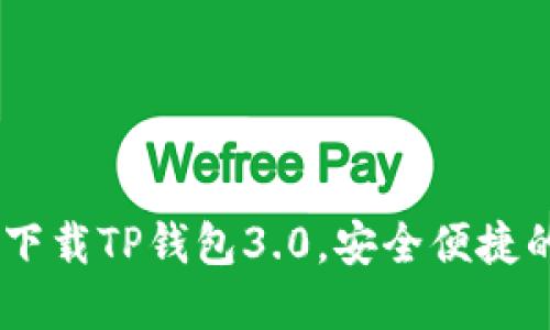 优质全面指南：轻松下载TP钱包3.0，安全便捷的数字资产管理体验