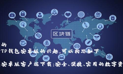 思考一个且的  
针对用户对TP钱包安卓版的兴趣，可以构思如下

最新TP钱包安卓版客户端下载：安全、便捷、实用的数字资产管理助手