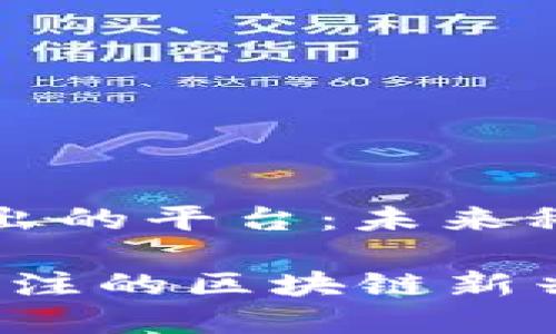 区块链即将推出的平台：未来科技的崭新篇章

2023年值得关注的区块链新兴平台