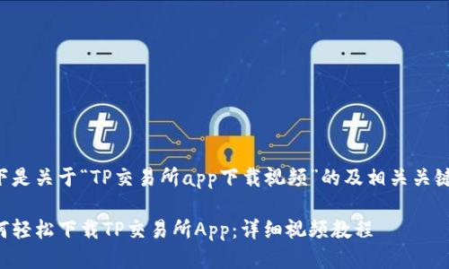 以下是关于“TP交易所app下载视频”的及相关关键词：

如何轻松下载TP交易所App：详细视频教程