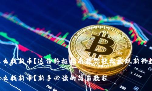 TP钱包怎么找新币？这份终极指南教你轻松发现新兴数字资产！

TP钱包怎么找新币？新手必读的简易教程