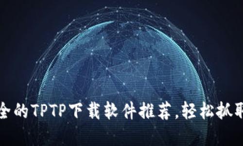 快速而安全的TPTP下载软件推荐，轻松抓取网络资源