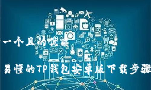 思考一个且的优质

简单易懂的TP钱包安卓版下载步骤指南