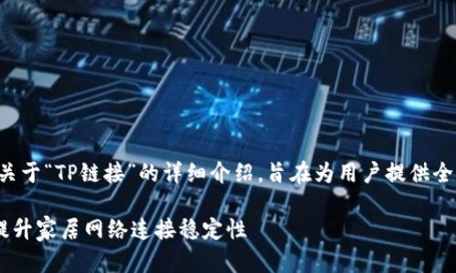 当然可以！以下是一个关于“TP链接”的详细介绍，旨在为用户提供全面的理解，同时进行了。

如何有效利用TP链接提升家居网络连接稳定性