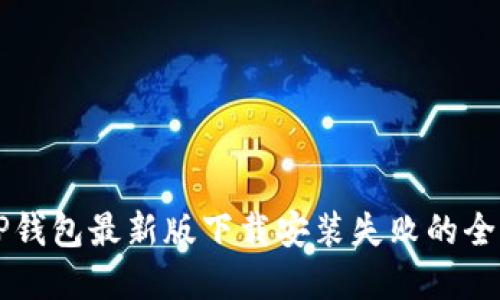 解决TP钱包最新版下载安装失败的全面指南