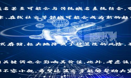 在互联网的广阔宇宙中，区块链域名是一项新兴的技术和服务，它代表着项目、品牌或个人在数字世界中身份的独特性。随着区块链技术的进一步发展，越来越多的用户开始关注区块链域名的购买与使用。那么，购买区块链域名究竟意味着什么呢？在这篇文章中，我们将深入探讨这个话题，帮助大家更好地理解这一领域的诸多细节和潜在机遇。

什么是区块链域名？

简单来说，区块链域名是建立在区块链技术之上的域名系统。传统的域名系统（DNS）是由中心化的服务器来管理和分配各类域名。而区块链域名则利用分布式账本技术，确保域名的所有权、转移和管理去中心化。这意味着，区块链域名不容易被篡改或删除，安全性极高。

目前，最常见的区块链域名协议包括ENS（以太坊名称服务）和Unstoppable Domains等。这些域名通常以“.eth”或“.crypto”来作为后缀，与我们熟知的“.com”或“.net”形成鲜明对比。

为什么要购买区块链域名？

购买区块链域名有多种原因，以下是几种主要的考虑因素：

ul
    listrong去中心化：/strong在区块链上，域名通过加密算法进行管理，降低了因单点故障导致的风险。/li
    listrong隐私保护：/strong区块链域名提供了更高的匿名性，用户的个人信息不再被公开。对于重视隐私的用户，区块链域名无疑是一个理想的选择。/li
    listrong资产投资：/strong区块链域名还可以被视为一种投资，某些热门的域名可能会在未来增值。/li
    listrong简化支付：/strong借助区块链域名，用户可以通过域名直接接收加密货币，省去繁琐的地址输入，增强用户体验。/li
/ul

购买区块链域名需要注意的事项

在购买区块链域名之前，您需要考虑以下几个方面：

ul
    listrong选择适当的平台：/strong不同的平台会提供不同的价格、功能和服务。确保选择一个信誉良好的提供商。/li
    listrong考虑域名的简洁性：/strong一个易记、简短的域名更容易引起关注，也更容易进行品牌推广。/li
    listrong检查可用性：/strong在购买之前，可以通过相应的平台检查所需域名的可用性。/li
    listrong了解相关的费用：/strong购买域名除了原始费用外，还可能涉及续费、转移费等，了解这些费用对于预算控制很重要。/li
/ul

如何购买区块链域名

ul
    listrong注册一个加密钱包：/strong在购买区块链域名之前，您需要拥有一个加密钱包，用来存储相应的加密货币。/li
    listrong选择域名提供商：/strong在市场上有多个平台，比如Namecoin、Ethereum Name Service等，根据需求选择合适的平台。/li
    listrong搜索并购买域名：/strong在选择的平台上，搜索您想要的域名，确认其可用后，可以进行购买。/li
    listrong确认所有权：/strong购买完成后，确保您在相应的平台上能够看到对该域名的所有权，方便后续的管理。/li
/ul

区块链域名的未来展望

随着区块链技术的不断成熟，区块链域名的未来发展潜力巨大。许多企业和个人开始意识到去中心化域名的优势，预计这一市场将会继续增长。未来，区块链域名甚至可能会与传统域名系统结合，带来更广泛的使用场景和应用。

此外，随着去中心化金融（DeFi）和非同质化代币（NFT）等新兴领域的迅速发展，区块链域名可能会形成新的商业模型，使其应用范围不断扩展，比如在数字艺术、在线社交等领域可能会成为新的趋势。

常见问题解答

h4购买区块链域名是否安全？/h4

区块链域名的安全性相对传统域名系统要高很多。这是因为它们基于去中心化的节点网络，难以被单点攻击。而且，所有的交易记录都在区块链上以加密的形式存储，极大地降低了被篡改的风险。不过，为了更好地保护自己的域名，用户仍然需要妥善保管自己的私钥，并使用强密码和多重身份验证等安全措施。

h4如何评估一个区块链域名的价值？/h4

评估区块链域名的价值可以从几个方面入手：首先，域名的简短程度和易记性非常重要。这意味着它可以更容易地被用户记住和搜索。其次，域名是否包含热门关键词也会影响其价值。此外，考虑该域名在潜在市场中的应用前景，比如某个特定行业或者技术的未来发展，都会对其评估产生影响。最后，最近的交易数据也能为判断域名的市场趋势提供参考。

总结来说，购买区块链域名不仅是一项技术创新，也是一个充满机遇的投资决策，无论是个人用户还是企业，随着对区块链理解的逐步深入，这一领域的潜力都不容小觑。希望这篇文章能够帮助大家更好地理解区块链域名的意义与价值。