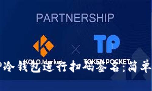 如何使用TP冷钱包进行扫码签名：简单易懂的指南