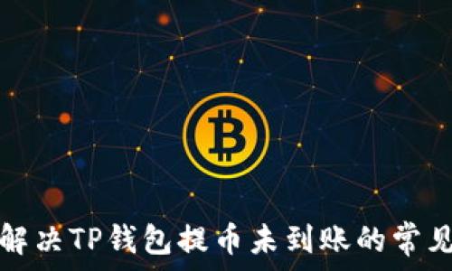   
如何解决TP钱包提币未到账的常见问题